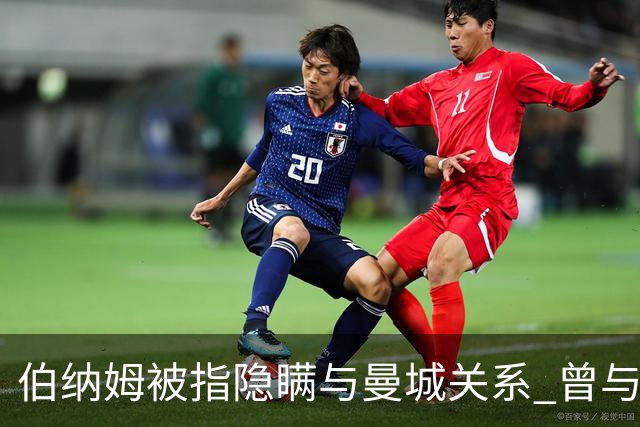 伯纳姆被指隐瞒与曼城关系 曾与主席多次共进晚宴